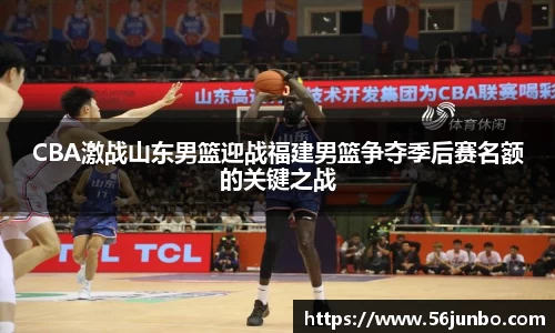 CBA激战山东男篮迎战福建男篮争夺季后赛名额的关键之战